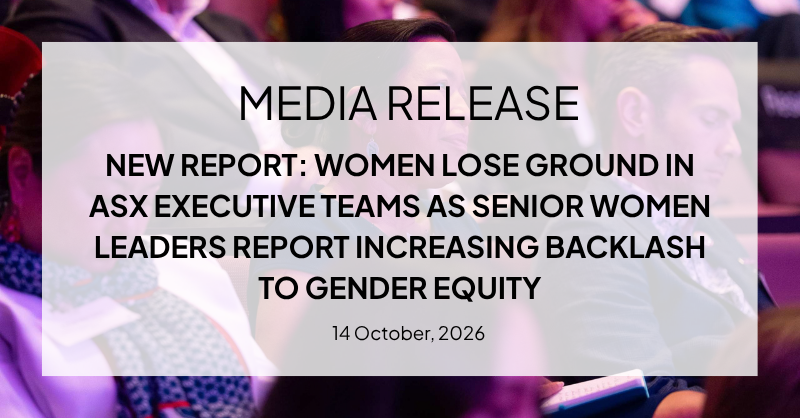 NEW REPORT: WOMEN LOSE GROUND IN ASX EXECUTIVE TEAMS AS SENIOR WOMEN LEADERS REPORT INCREASING BACKLASH TO GENDER EQUITY